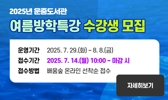 2025년 운중도서관
여름방학특강 수강생 모집

운영기간: 2025. 7. 29.(화) ~ 8. 8.(금)
접수기간: 2025. 7. 14.(월) 10:00 ~ 마감 시
접수방법: 배움숲 온라인 선착순 접수
